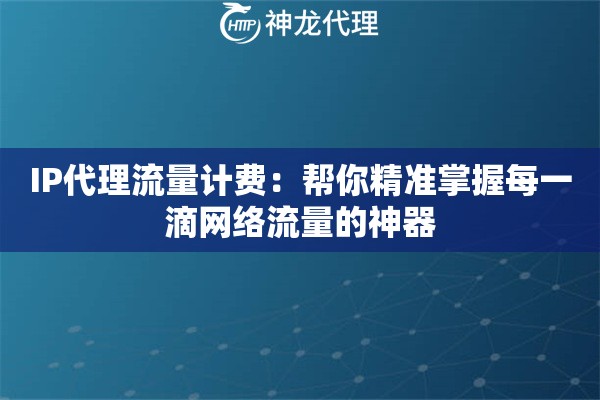 IP代理流量计费:帮你精准掌握每一滴网络流量的神器 IP代理流量计费:帮你精准掌握每一滴网络流量的神器