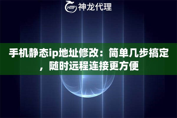手机静态ip地址修改：简单几步搞定，随时远程连接更方便