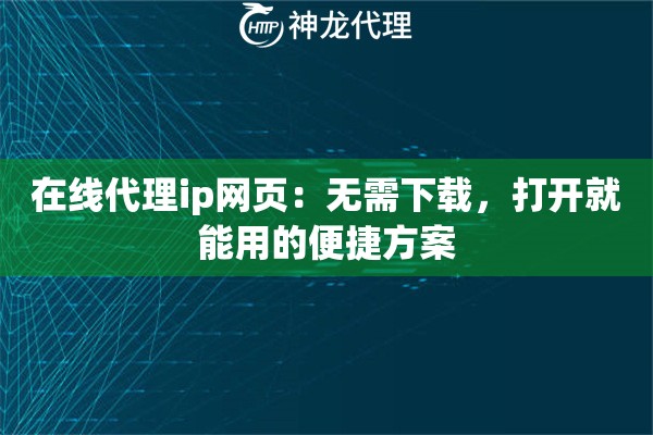 在线代理ip网页：无需下载，打开就能用的便捷方案