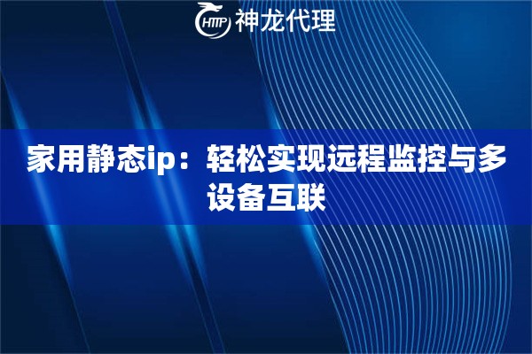 家用静态ip：轻松实现远程监控与多设备互联