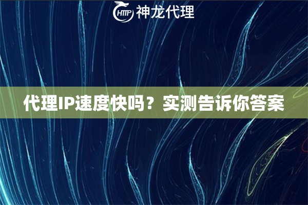 代理IP速度快吗？实测告诉你答案