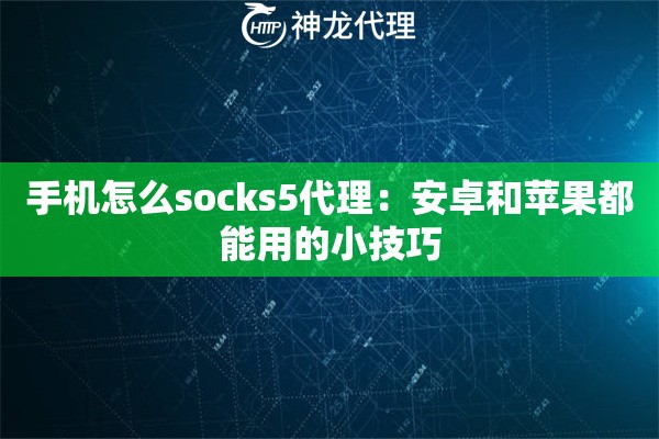 手机怎么socks5代理：安卓和苹果都能用的小技巧