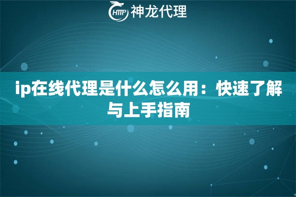 ip在线代理是什么怎么用:快速了解与上手指南 ip在线代理是什么怎么用:快速了解与上手指南