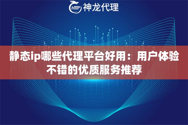 静态ip哪些代理平台好用:用户体验不错的优质服务推荐 静态ip哪些代理平台好用:用户体验不错的优质服务推荐