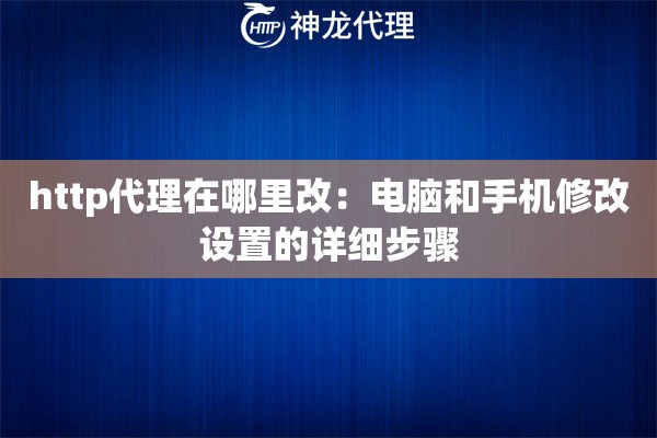 http代理在哪里改：电脑和手机修改设置的详细步骤