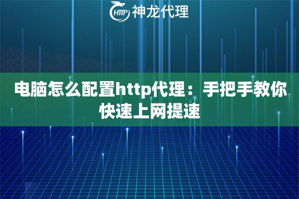 电脑怎么配置http代理：手把手教你快速上网提速