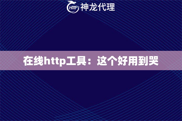 在线http工具：这个好用到哭