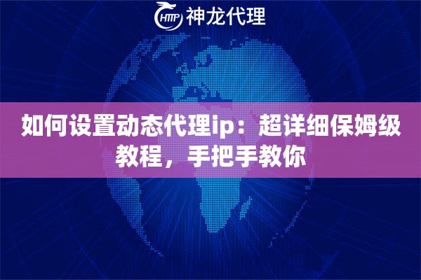 如何设置动态代理ip：超详细保姆级教程，手把手教你