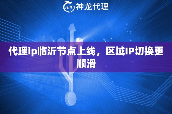代理ip临沂节点上线,区域IP切换更顺滑 代理ip临沂节点上线,区域IP切换更顺滑