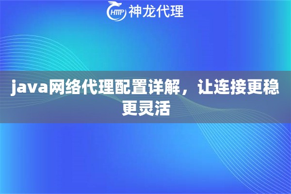java网络代理配置详解,让连接更稳更灵活 java网络代理配置详解,让连接更稳更灵活