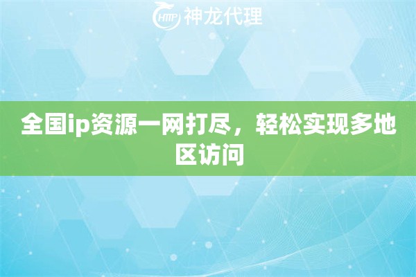 全国ip资源一网打尽,轻松实现多地区访问 全国ip资源一网打尽,轻松实现多地区访问