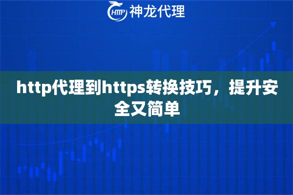 http代理到https转换技巧,提升安全又简单 http代理到https转换技巧,提升安全又简单
