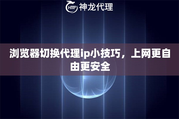 浏览器切换代理ip小技巧,上网更自由更安全 浏览器切换代理ip小技巧,上网更自由更安全