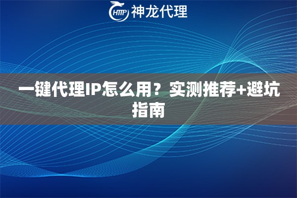 一键代理IP怎么用？实测推荐+避坑指南