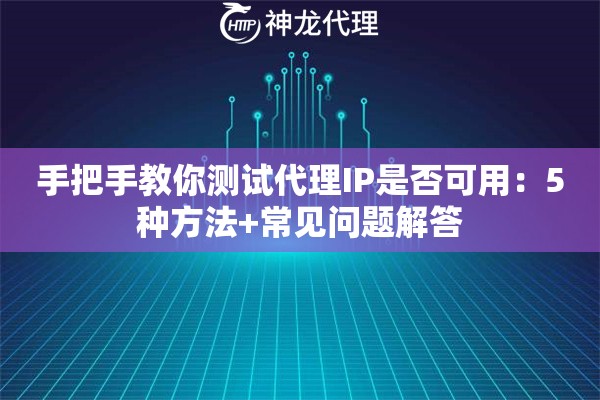 手把手教你测试代理IP是否可用：5种方法+常见问题解答