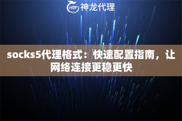 socks5代理格式：快速配置指南，让网络连接更稳更快