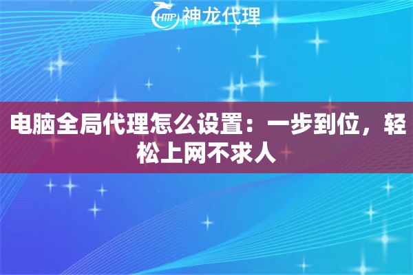 电脑全局代理怎么设置：一步到位，轻松上网不求人
