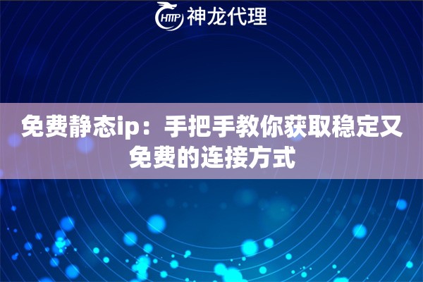 免费静态ip：手把手教你获取稳定又免费的连接方式