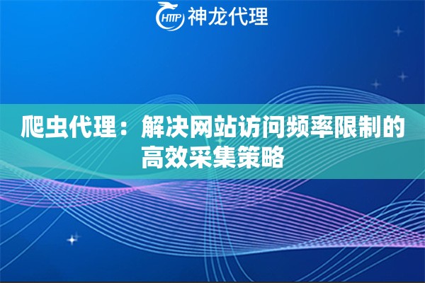 爬虫代理：解决网站访问频率限制的高效采集策略