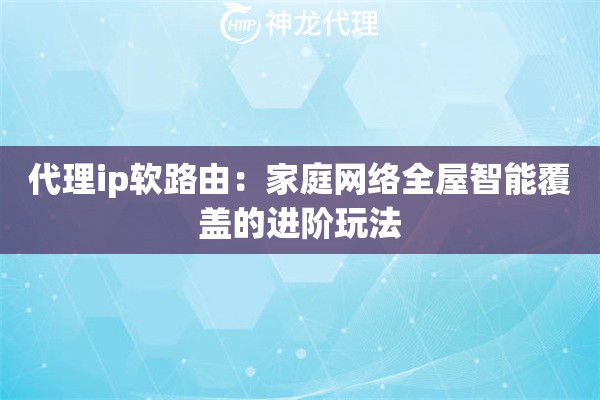 代理ip软路由：家庭网络全屋智能覆盖的进阶玩法