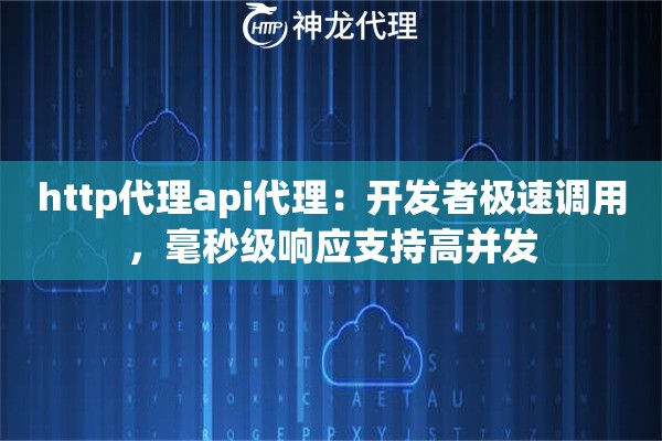 http代理api代理：开发者极速调用，毫秒级响应支持高并发