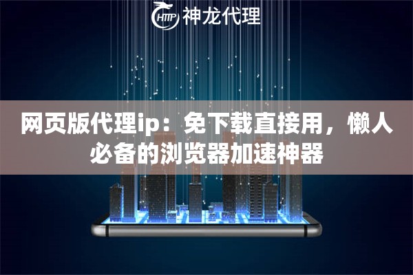 网页版代理ip：免下载直接用，懒人必备的浏览器加速神器
