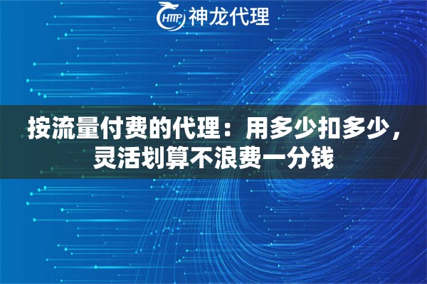按流量付费的代理：用多少扣多少，灵活划算不浪费一分钱
