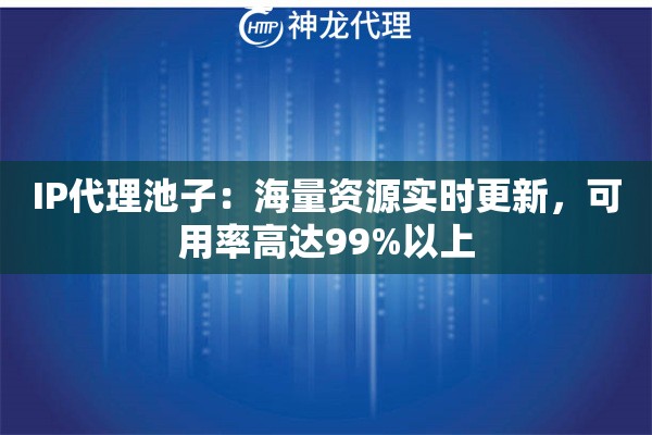 IP代理池子：海量资源实时更新，可用率高达99%以上