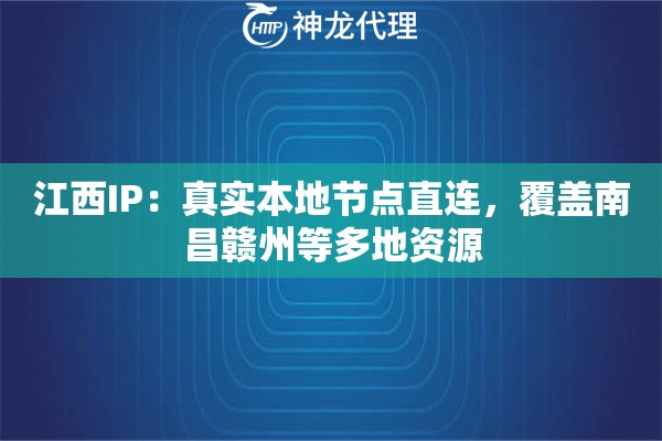 江西IP：真实本地节点直连，覆盖南昌赣州等多地资源