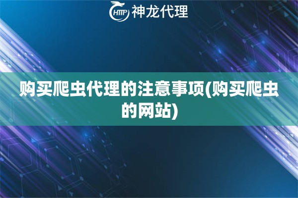 购买爬虫代理的注意事项(购买爬虫的网站)