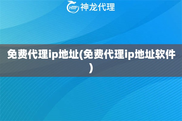 免费代理ip地址(免费代理ip地址软件)