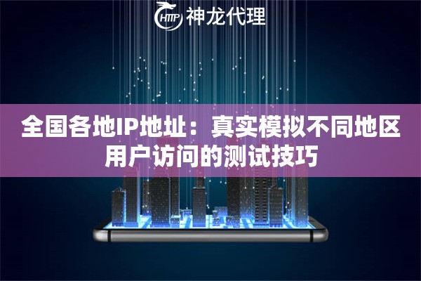 全国各地IP地址：真实模拟不同地区用户访问的测试技巧