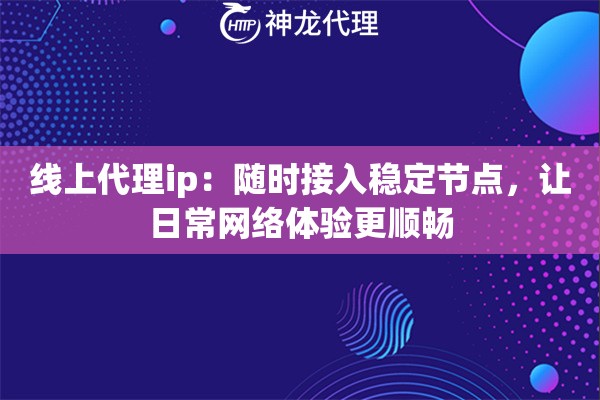 线上代理ip：随时接入稳定节点，让日常网络体验更顺畅