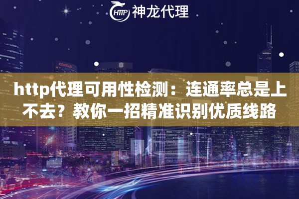 http代理可用性检测：连通率总是上不去？教你一招精准识别优质线路