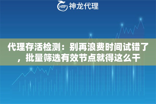 代理存活检测：别再浪费时间试错了，批量筛选有效节点就得这么干