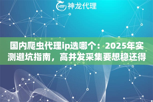国内爬虫代理ip选哪个：2025年实测避坑指南，高并发采集要想稳还得这么挑