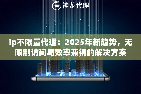 ip不限量代理：2025年新趋势，无限制访问与效率兼得的解决方案