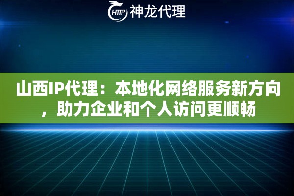 山西IP代理：本地化网络服务新方向，助力企业和个人访问更顺畅