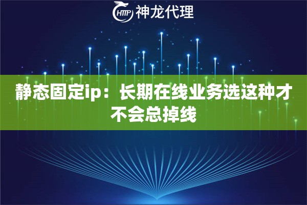 静态固定ip：长期在线业务选这种才不会总掉线