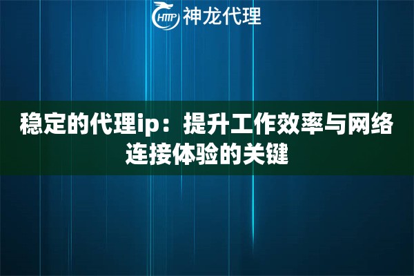 稳定的代理ip：提升工作效率与网络连接体验的关键