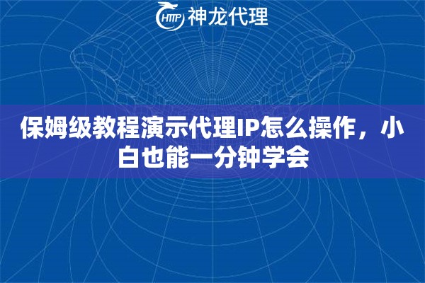 保姆级教程演示代理IP怎么操作，小白也能一分钟学会