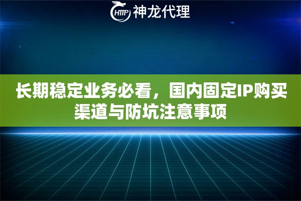 长期稳定业务必看，国内固定IP购买渠道与防坑注意事项