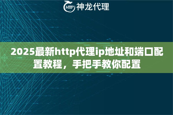 2025最新http代理ip地址和端口配置教程，手把手教你配置