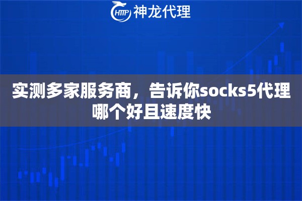 实测多家服务商，告诉你socks5代理哪个好且速度快