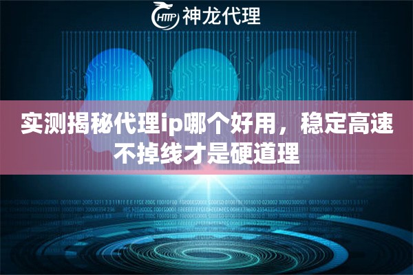 实测揭秘代理ip哪个好用，稳定高速不掉线才是硬道理