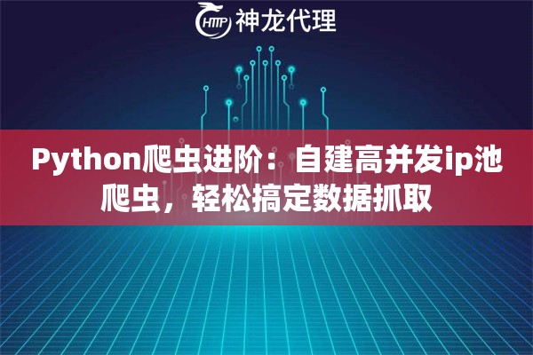 Python爬虫进阶：自建高并发ip池爬虫，轻松搞定数据抓取