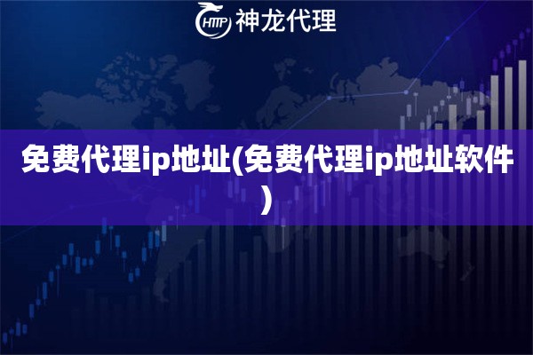 免费代理ip地址(免费代理ip地址软件)