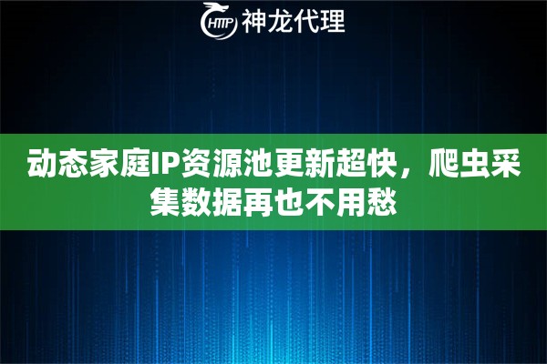 动态家庭IP资源池更新超快，爬虫采集数据再也不用愁
