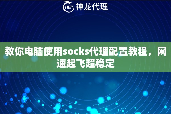 教你电脑使用socks代理配置教程，网速起飞超稳定
