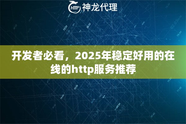 开发者必看，2025年稳定好用的在线的http服务推荐